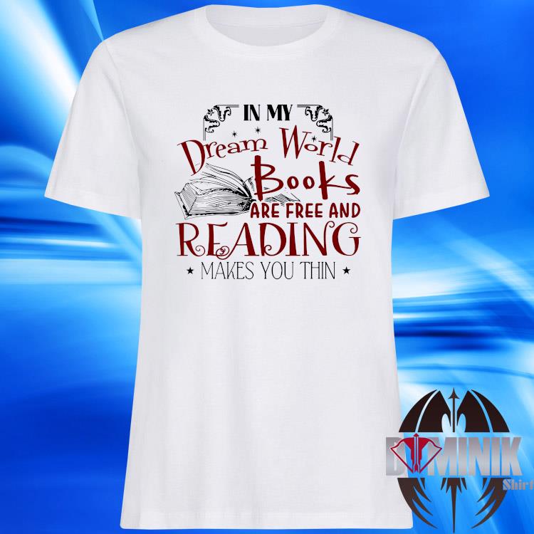 In My Dream World Books Are Free And Reading Makes You Thin Shirt Hoodie Sweater Long Sleeve And Tank Top