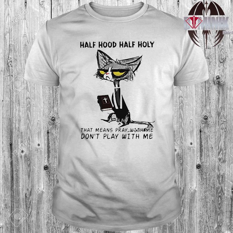 Cat Half Hood Half Holy That Means Pray With Me Don T Play With Me Shirt Hoodie Sweater Long Sleeve And Tank Top