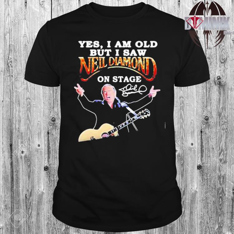 Official Yes I am old but I saw Neil Diamond on stage shirt, hoodie, sweater