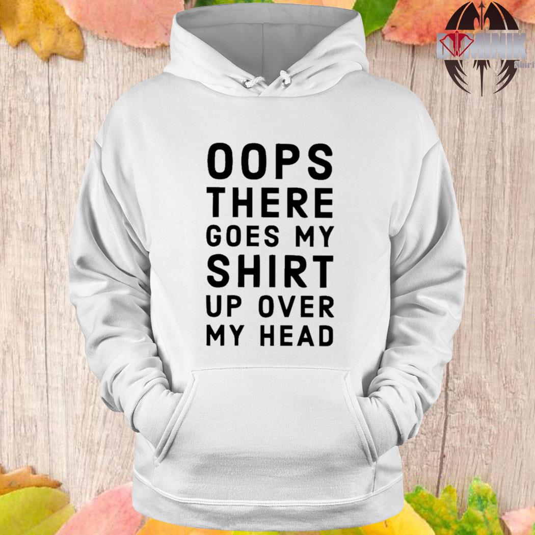 Official Oops There Goes My Shirt up over my head T-s Hoodie