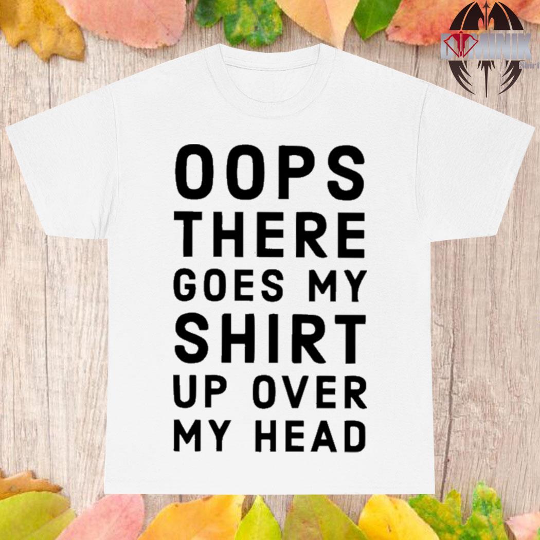 Official Oops There Goes My Shirt up over my head T-shirt