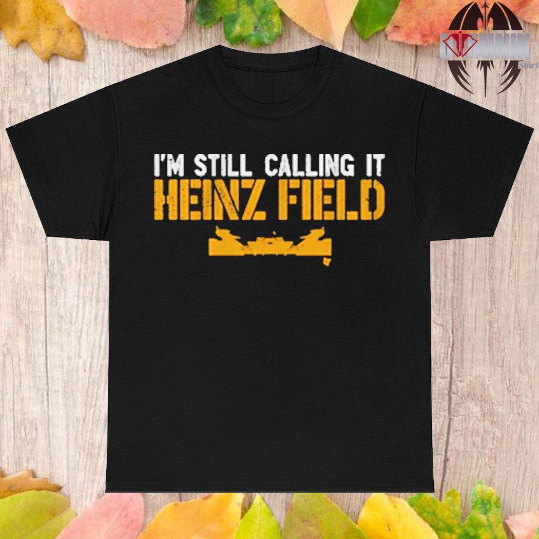 I'm Still Calling It Heinz Field T-Shirt, hoodie, sweater, long sleeve and  tank top