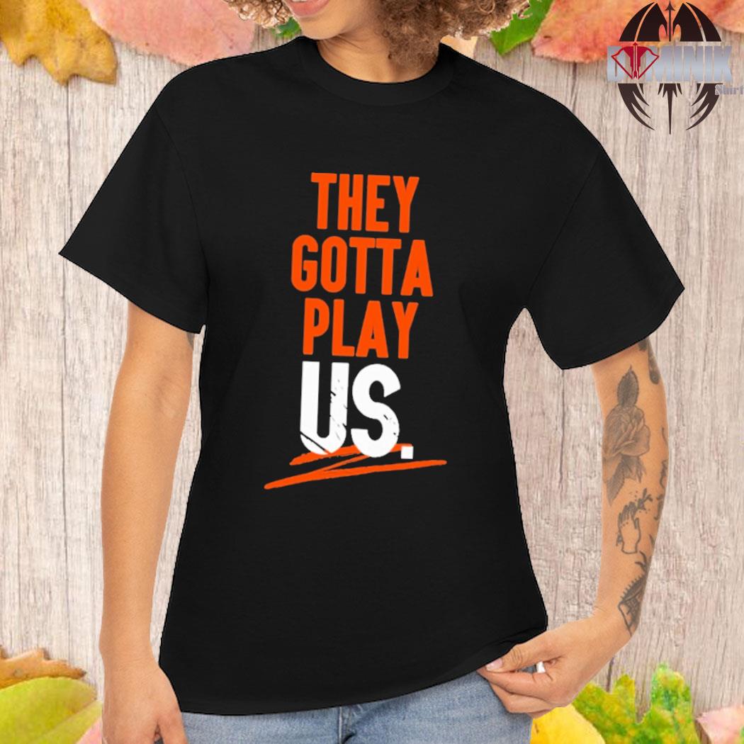 Official cincinnatI bengals they gotta play us T-shirt, hoodie, sweater,  long sleeve and tank top