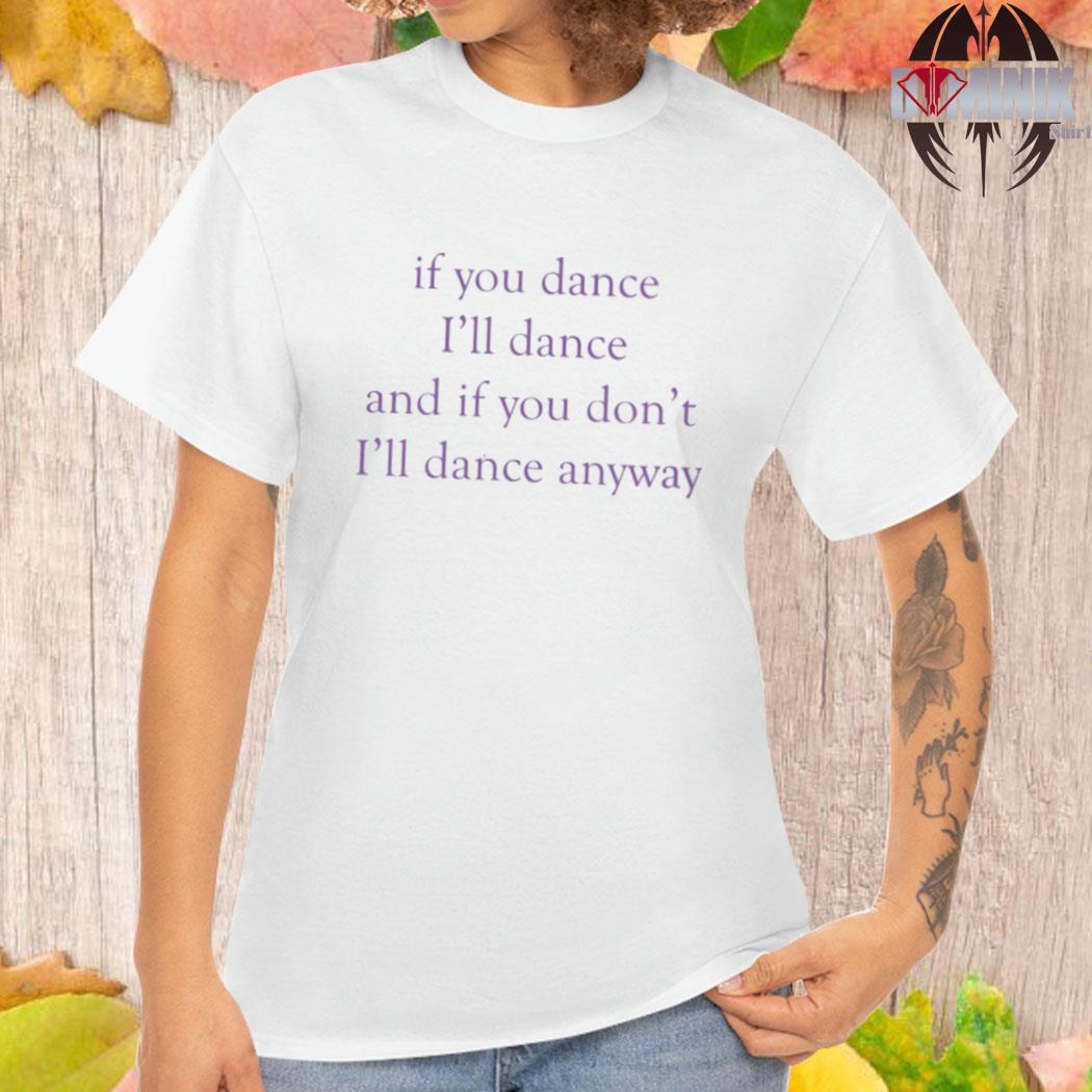 If you dance, I'll dance and if you don't, I'll dance anyway