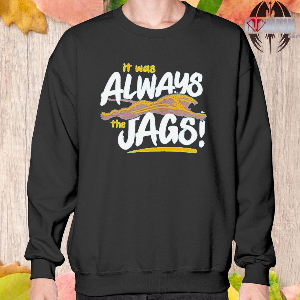 It's Was Always The Jags Jacksonville Jaguars Shirt, hoodie, sweater, long  sleeve and tank top