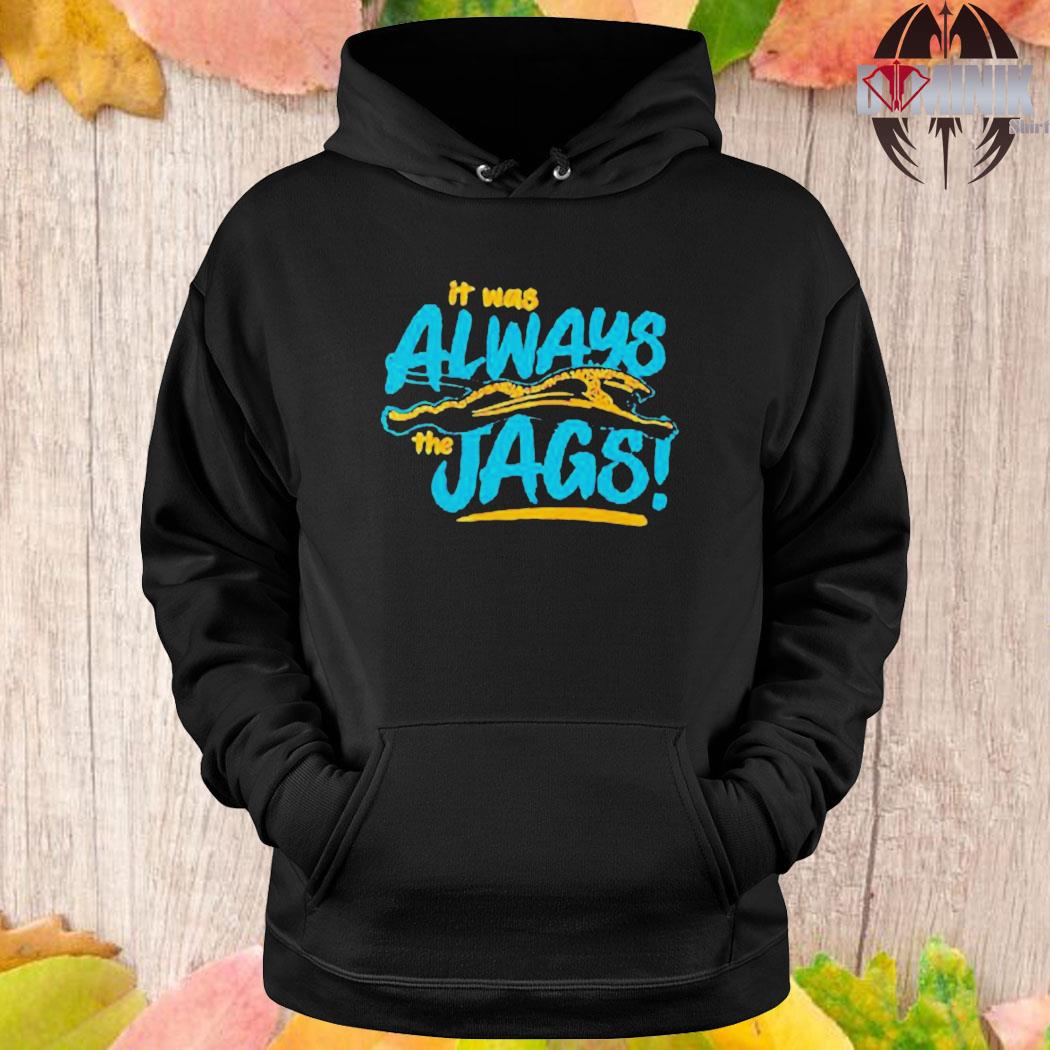 Official it was always the jags jacksonville jaguars shirt, hoodie,  sweater, long sleeve and tank top