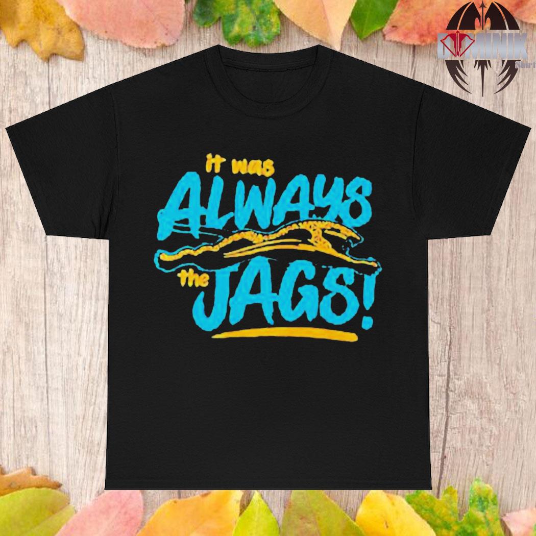 Original Jacksonville Jaguars It Was Always The Jags T-shirt,Sweater,  Hoodie, And Long Sleeved, Ladies, Tank Top