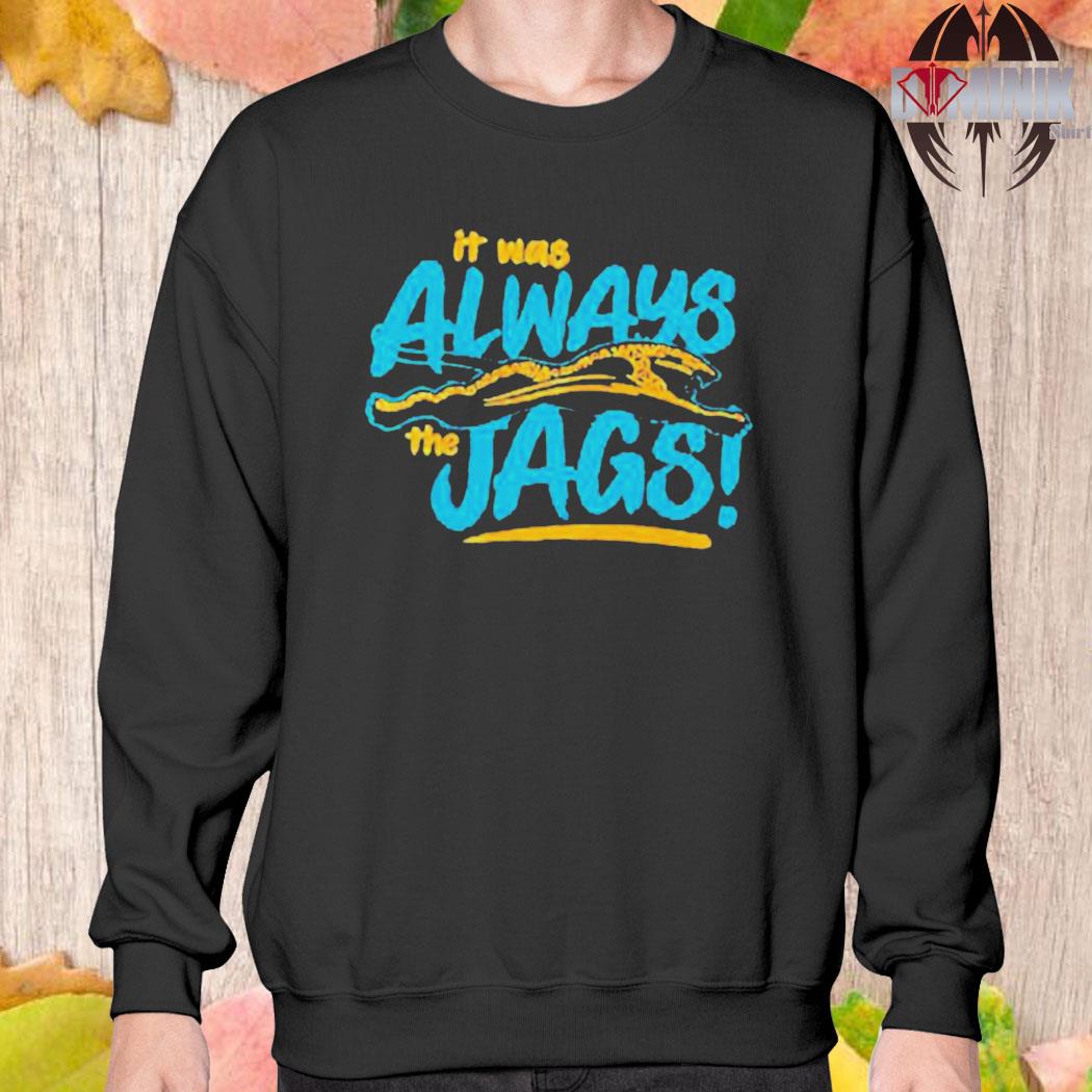 Official it was always the jags jacksonville jaguars shirt, hoodie,  sweater, long sleeve and tank top