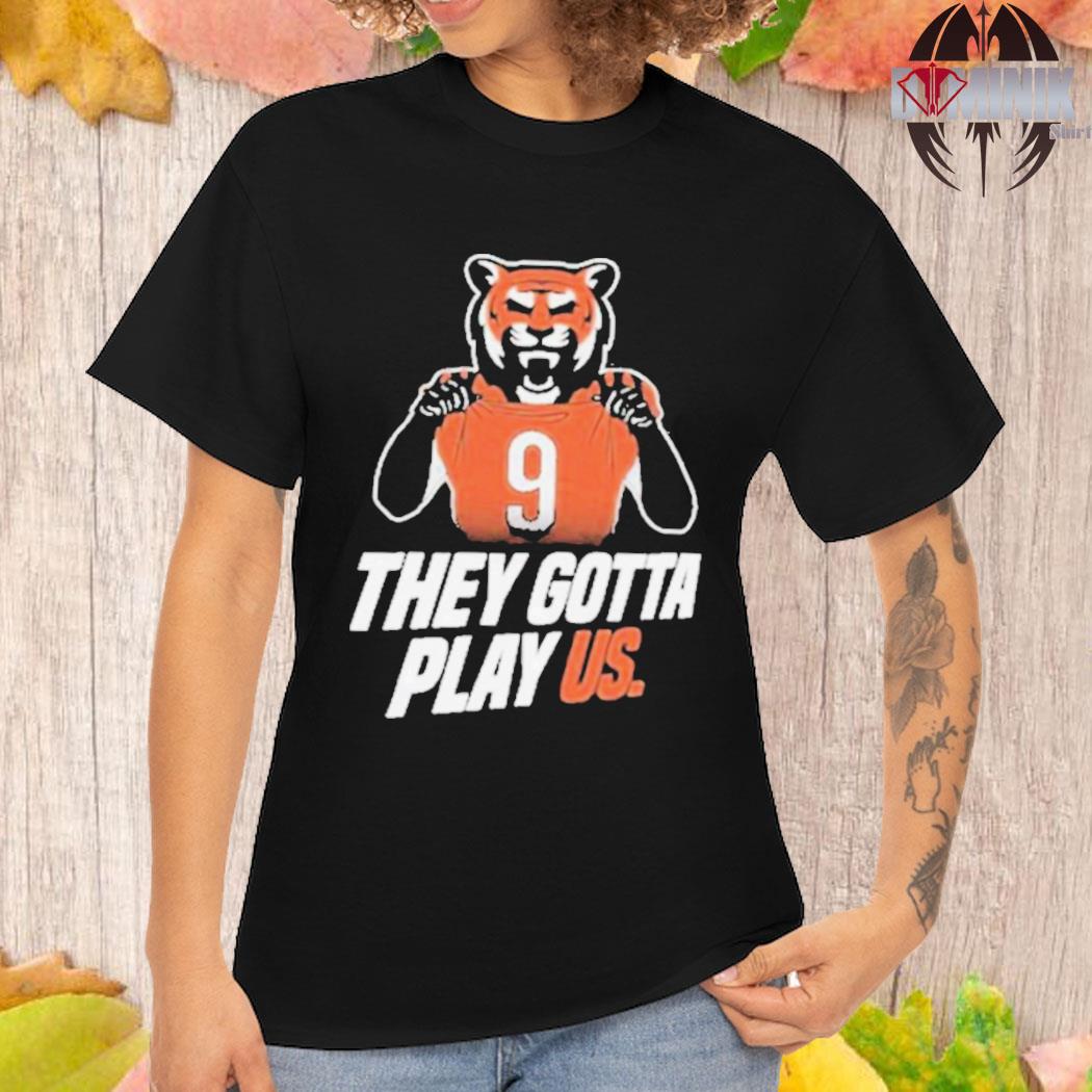 They gotta play us Cincinnati Bengals football 2023 shirt, hoodie, sweater,  long sleeve and tank top