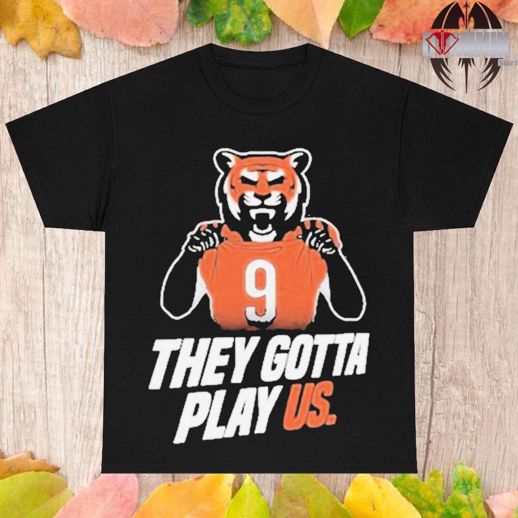 Official The Bengals They Gotta Play Us Shirt, hoodie, sweater, long sleeve  and tank top