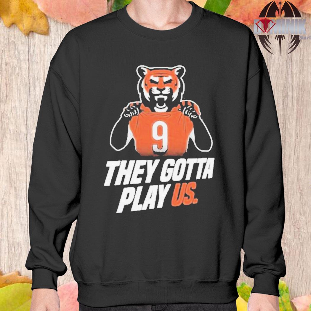 Cincinnati Bengals They Gotta Play Us shirt,Sweater, Hoodie, And Long  Sleeved, Ladies, Tank Top