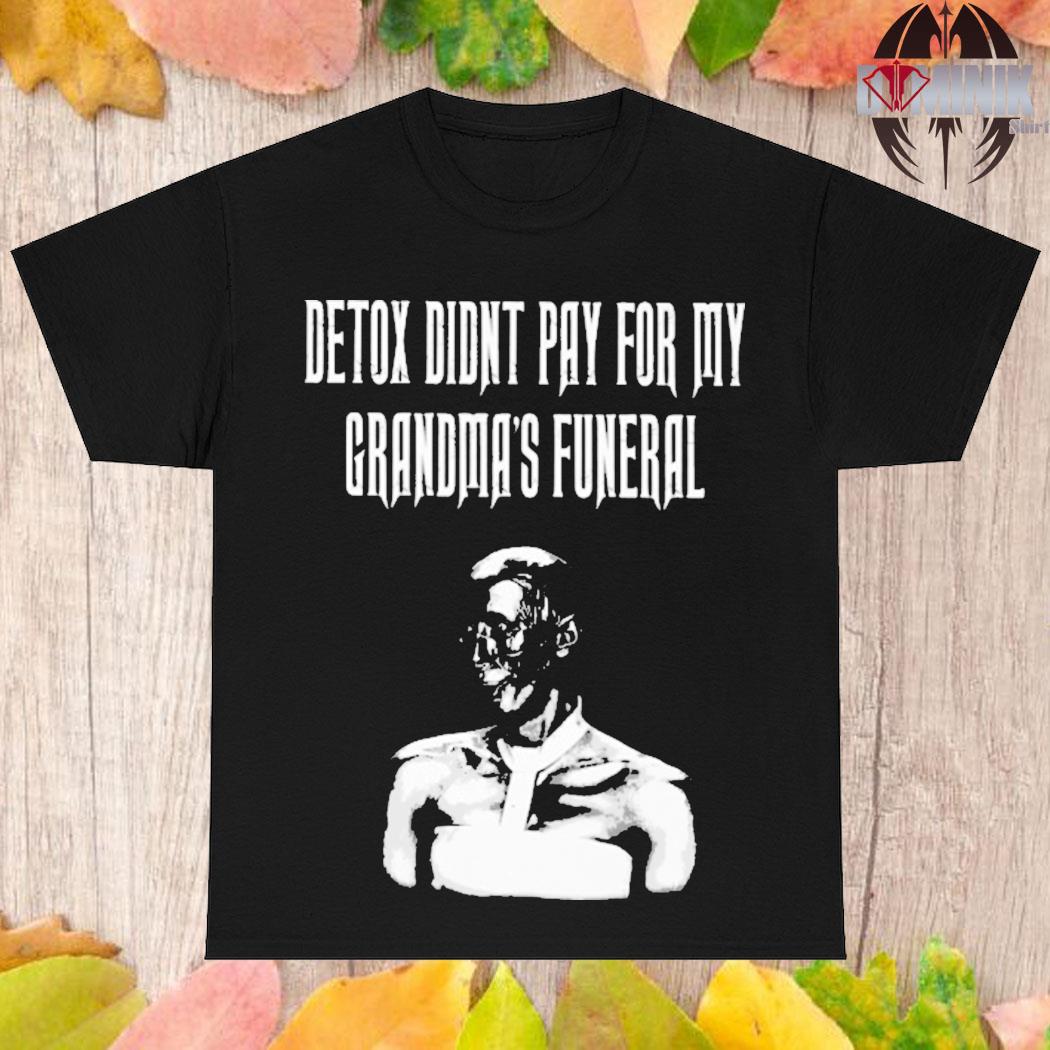Official Detox didnt pay for my grandma's funeral T-shirt