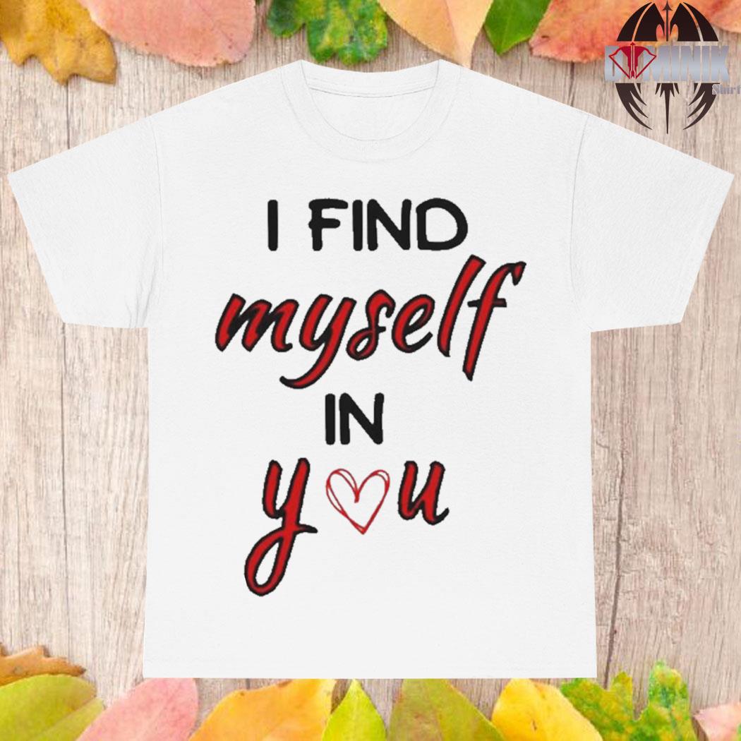 Official I find myself in you happy Valentine T-shirt