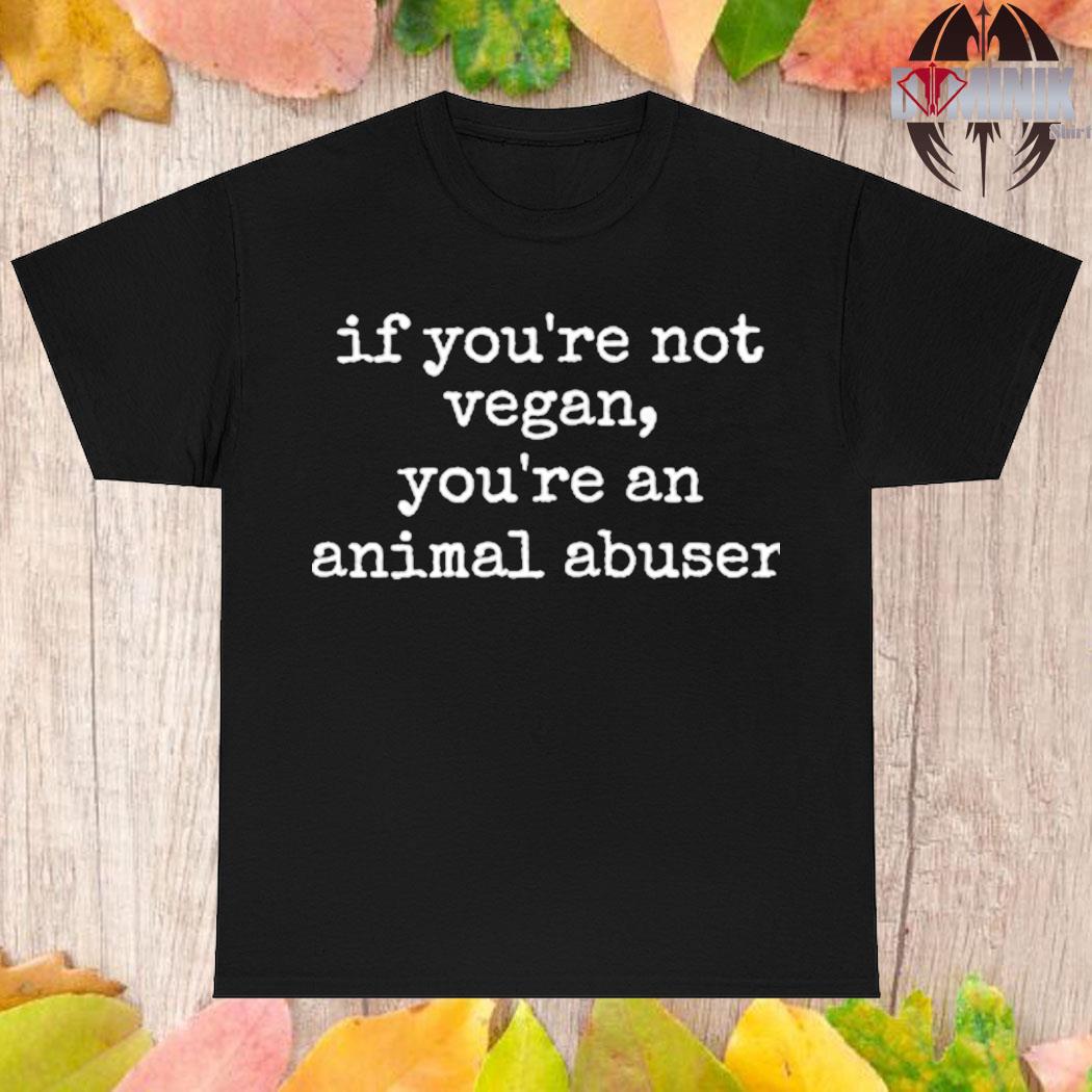 Official If you're not vegan you're animal abuser T-shirt