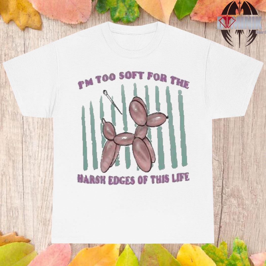 Official I'm too soft for the harsh edges of this life T-shirt