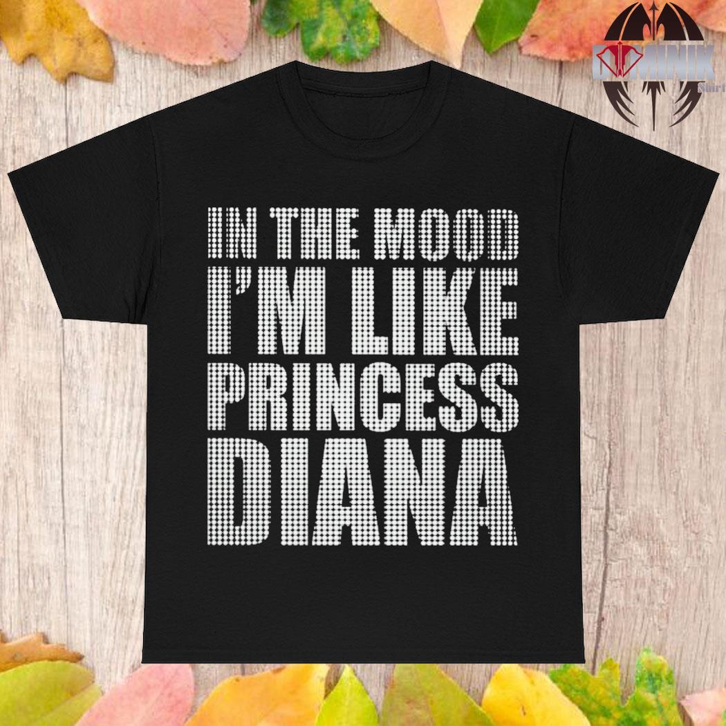 Official In the mood I'm like princess diana T-shirt
