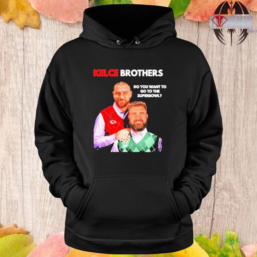 Best Kelce Brothers Do You Want To Go To The Super Bowl Shirt Hoodie