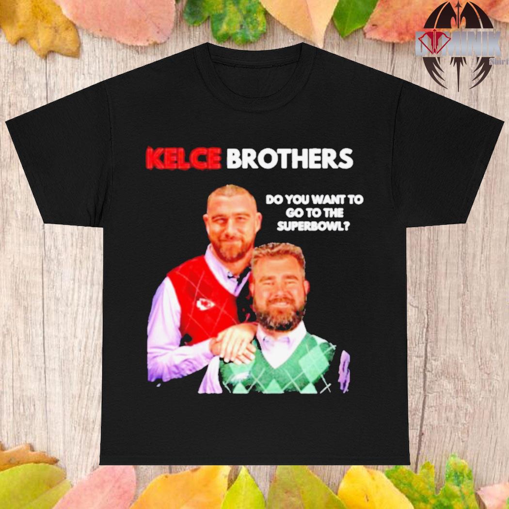 Best Kelce Brothers Do You Want To Go To The Super Bowl Shirt Hoodie