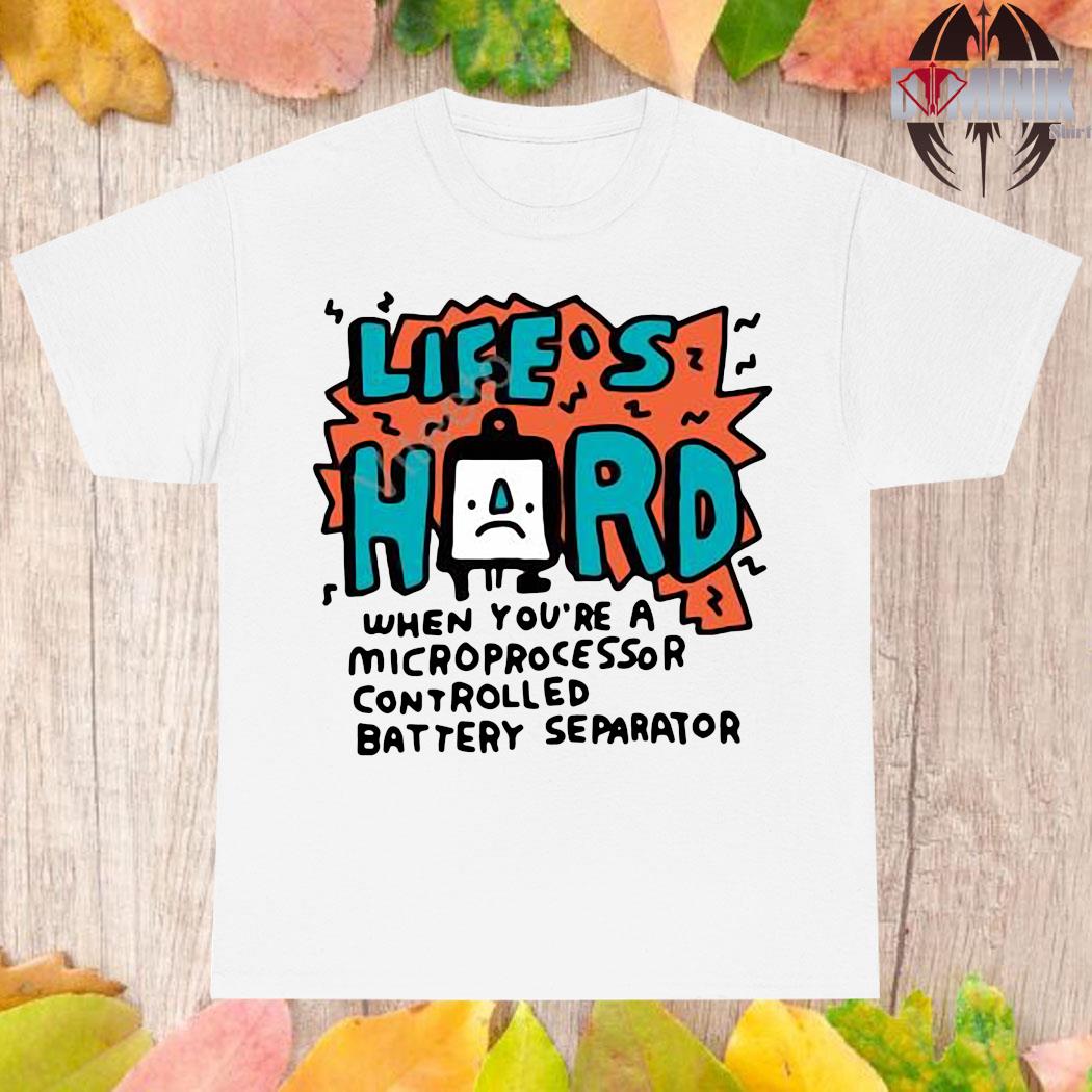 Official Life's hard when you're a microprocessor controlled battery separator T-shirt
