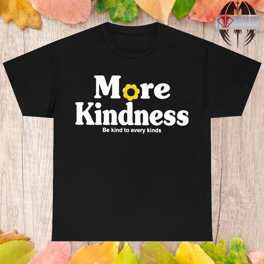 Official More kindness be kind to every kinds T-shirt
