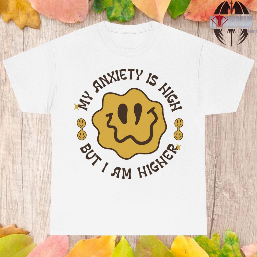 Official My anxiety is high but I am higher T-shirt