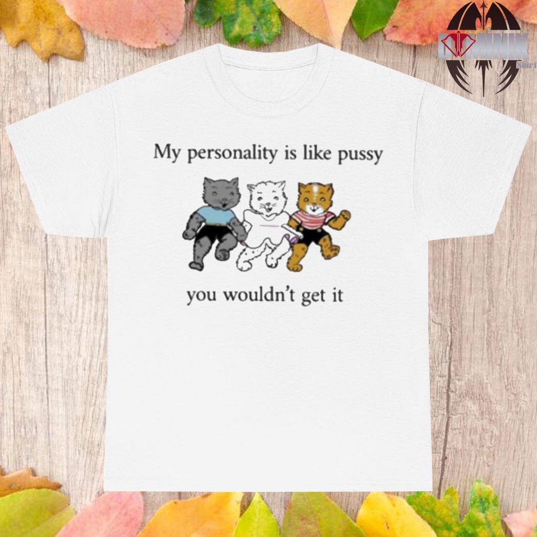Official My personality is like pussy you wouldn't get it T-shirt
