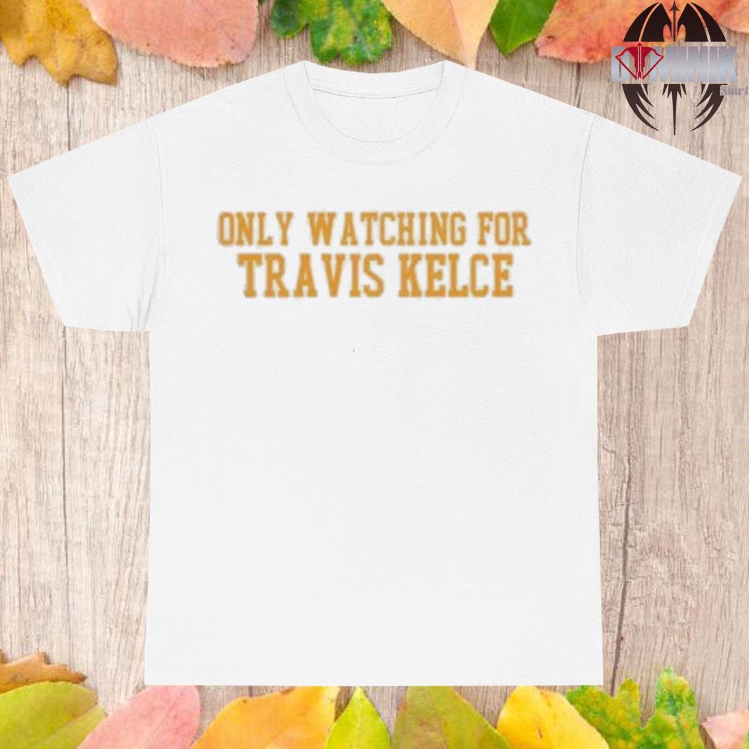 Official Only watching for travis kelce T-shirt