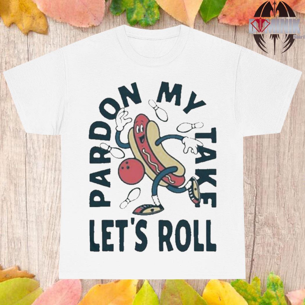 Official Pardon my take let's roll T-shirt