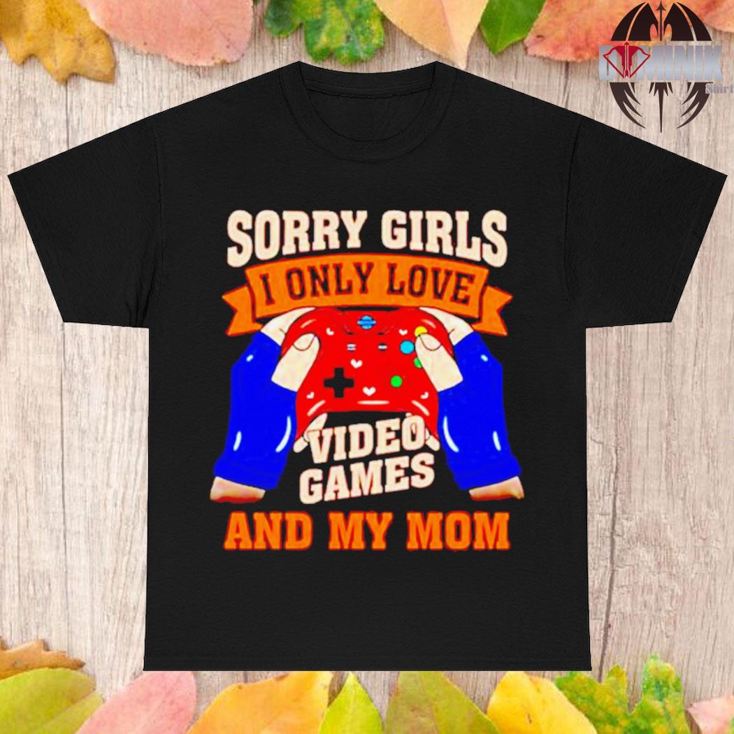 Official Sorry girls I only love video games and my mom Valentine T-shirt