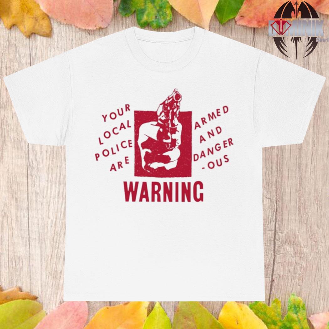 Official Your local police are armed and dangerous warning T-shirt