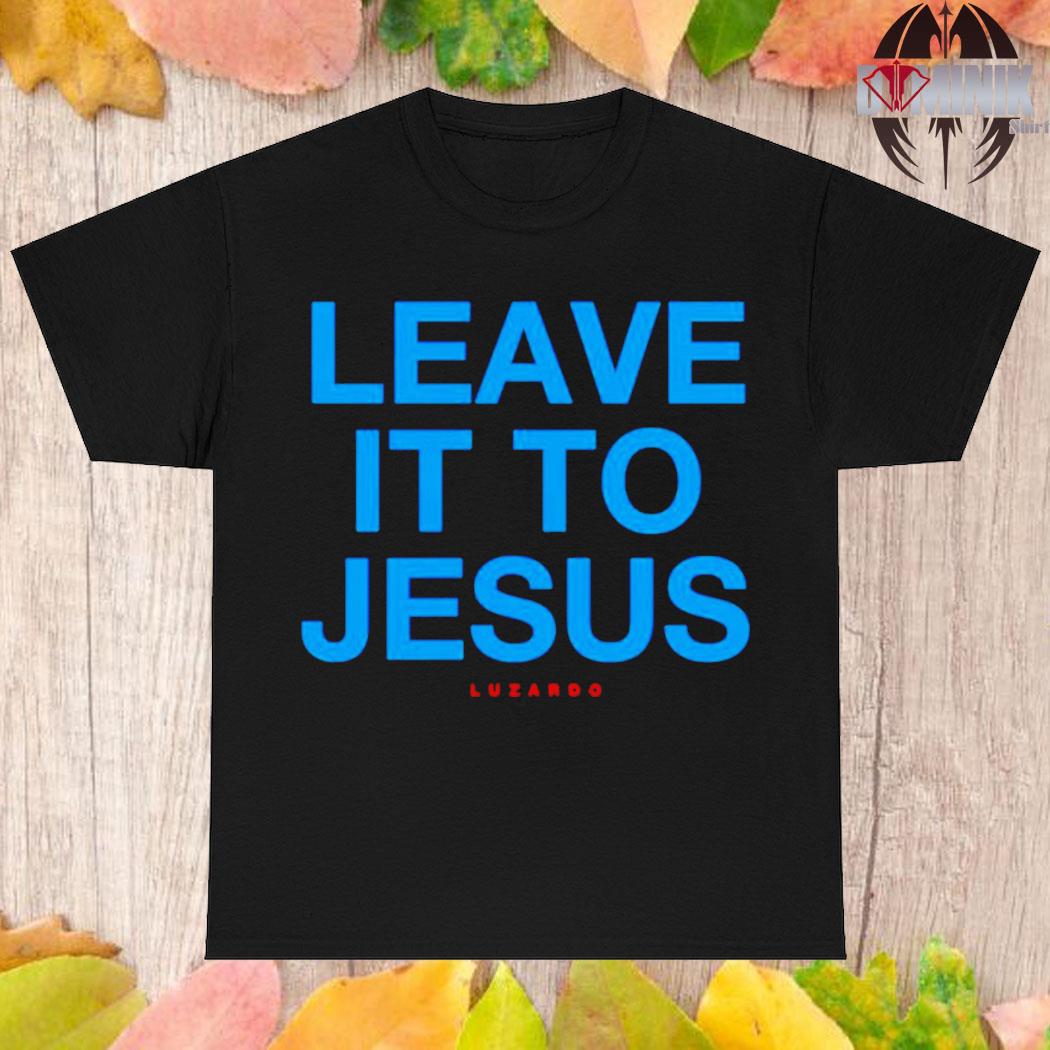 Leave it to jesus luzardo shirt