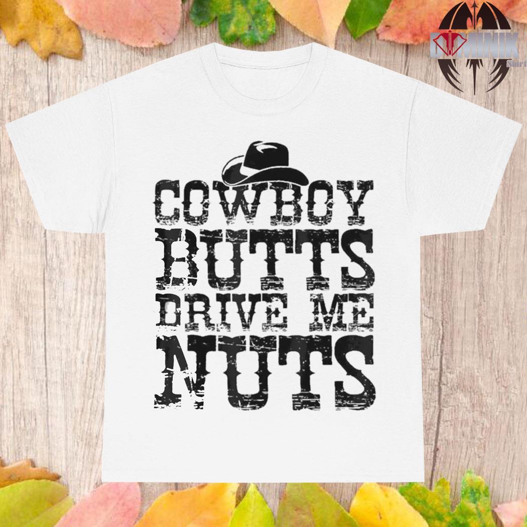 Official Cowboys Butts Drive Me Nuts Western Texas Urban Shirt, hoodie,  sweater, long sleeve and tank top