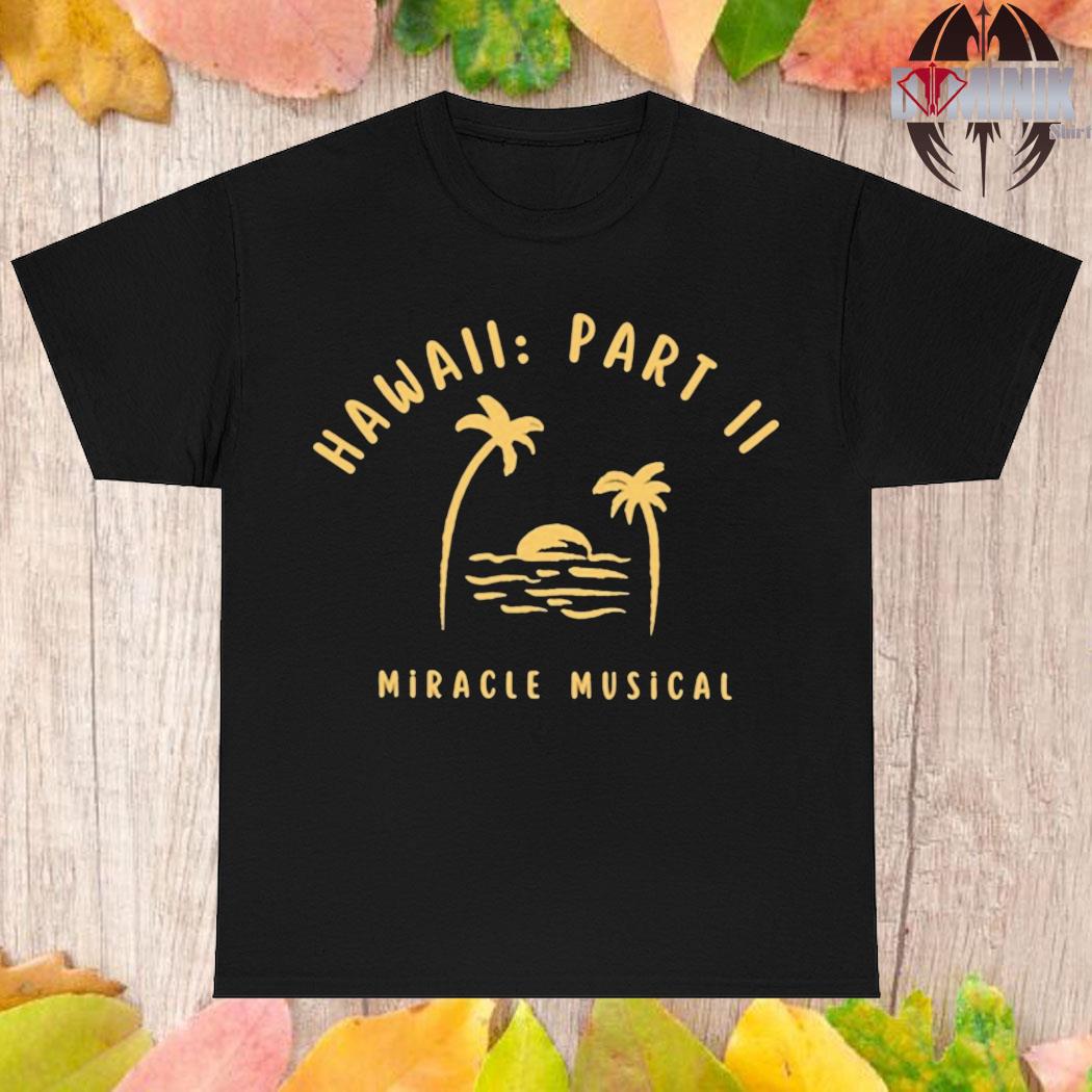 Hawaii Part Ii Miracle Musical Shirt, hoodie, longsleeve, sweatshirt,  v-neck tee