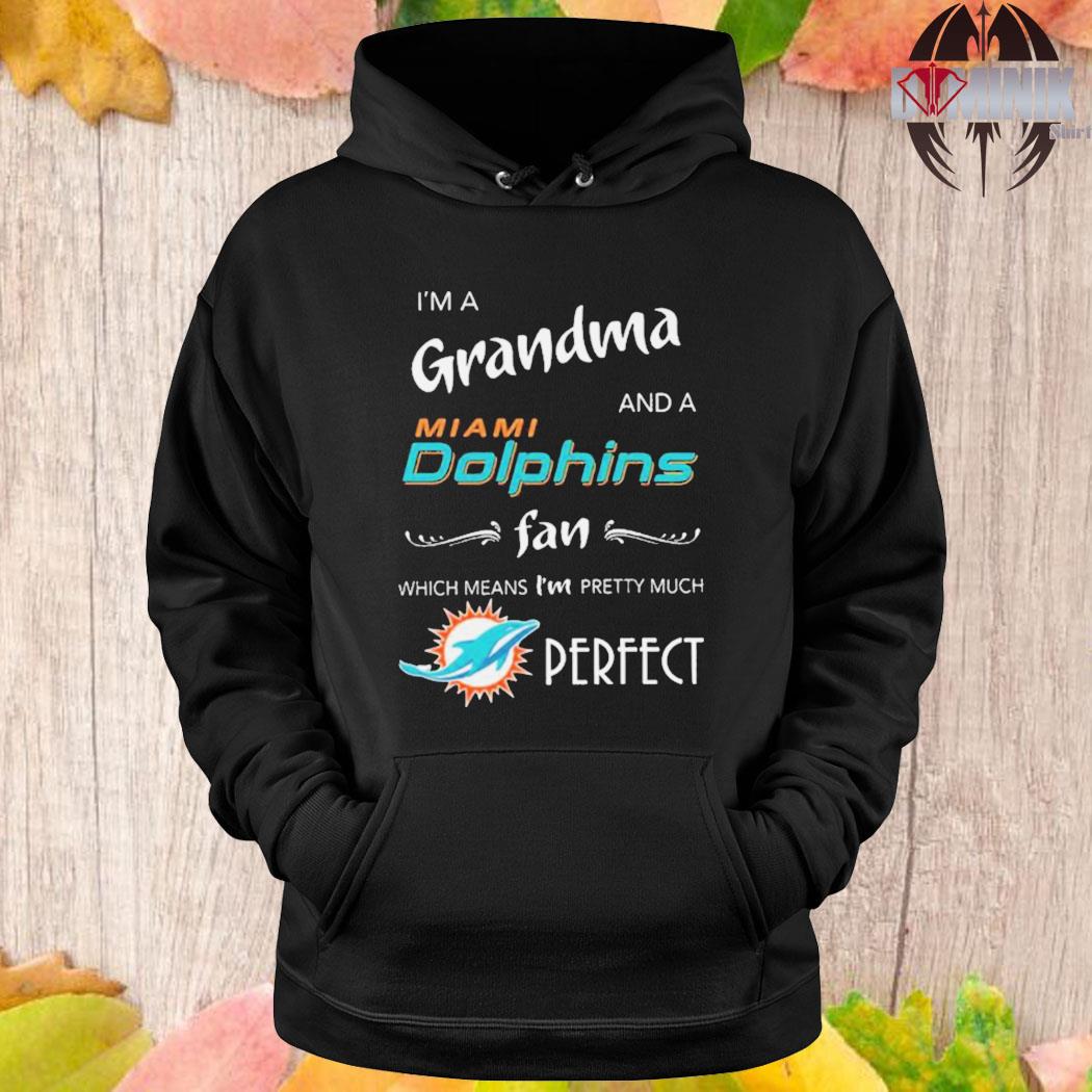 I'm a Grandma and a Miami Dolphins fan which means I'm pretty much perfect  2023 shirt, hoodie, sweater, long sleeve and tank top