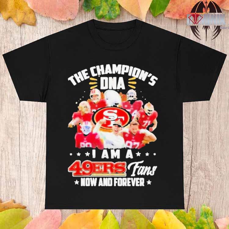 The champion's DNA I am 49ers fans now and forever T-shirts, hoodie,  sweater, long sleeve and tank top