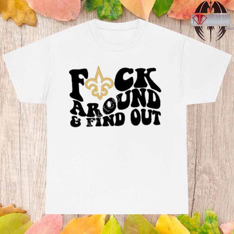 Official New Orleans Saints Fuck Around & Find Out Shirt, hoodie, sweater,  long sleeve and tank top