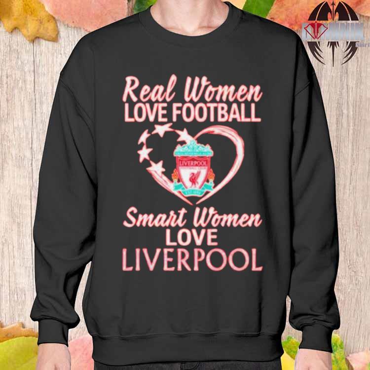 Real women love football smart women love Liverpool FC shirt, hoodie,  sweater, long sleeve and tank top