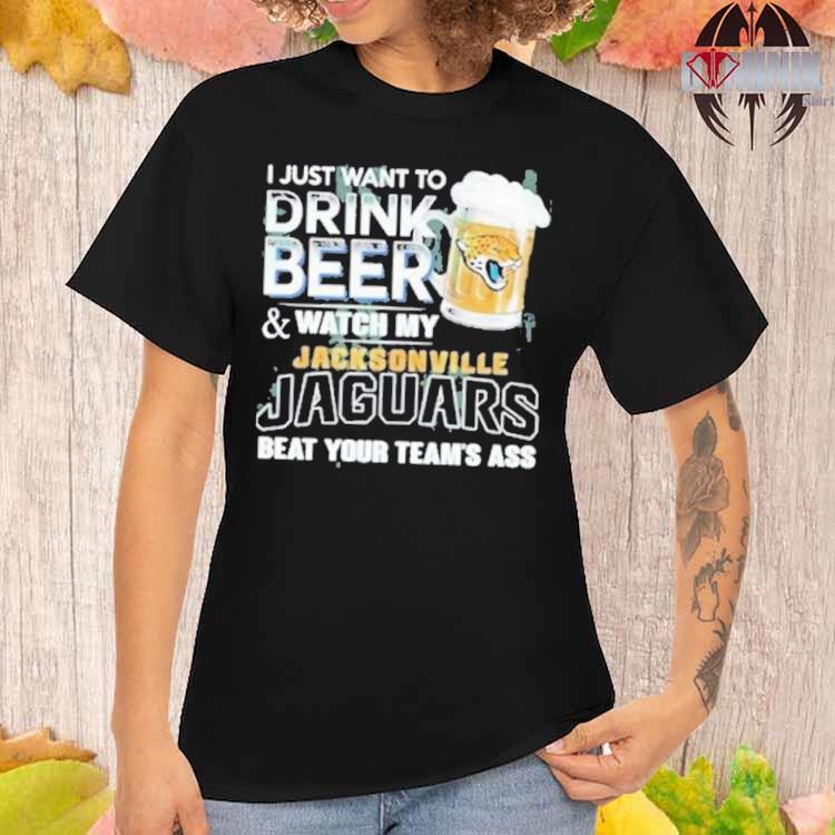 I just want to drink beer and watch my jacksonville jaguars beat