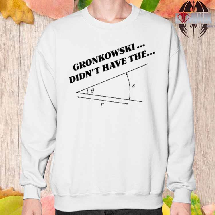 Gronkowski Didn't Have The Angle Shirt, hoodie, sweater, long sleeve and  tank top