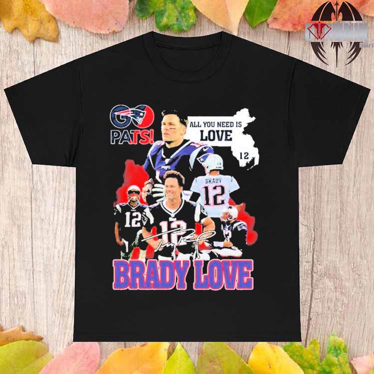 Official Pats all you need is love Tom Brady signature T-shirt, hoodie,  tank top, sweater and long sleeve t-shirt