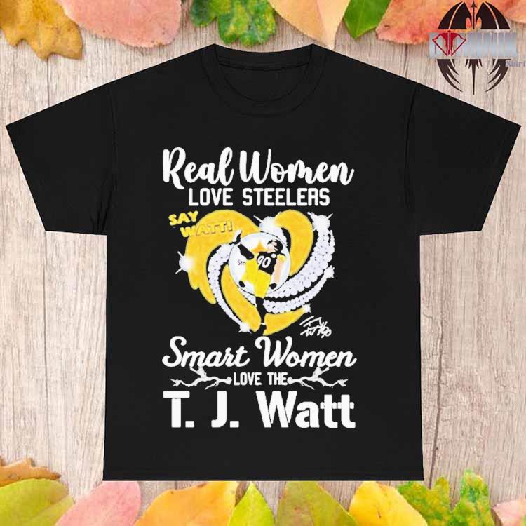 Real Women Love Steelers Smart Women Love The T J Watt Say Watt Signature T  Shirt