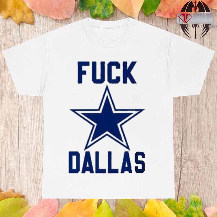 Official Fuck Dallas Cowboys shirt, hoodie, sweater, long sleeve