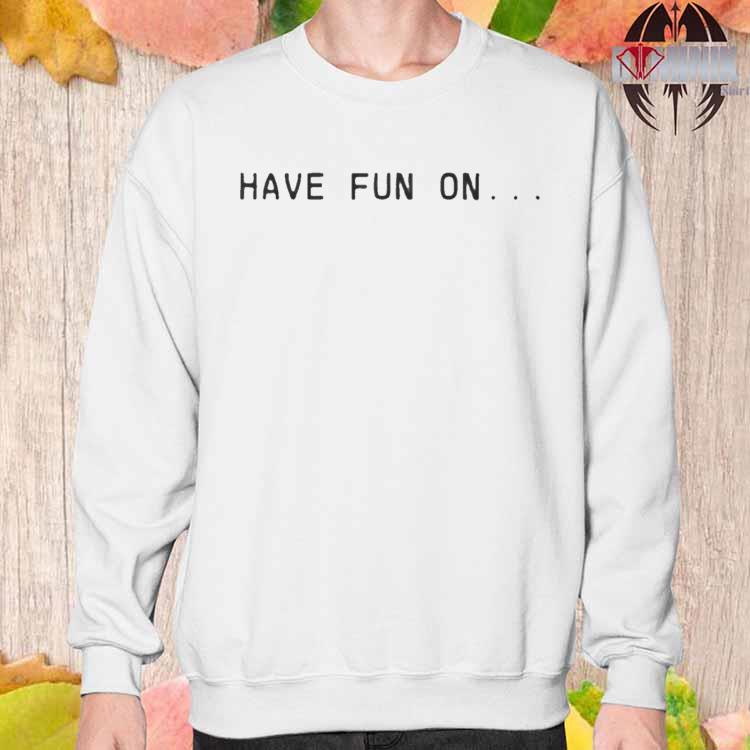 Have Fun On Misfits Shirt Sweatshirt Hoodie